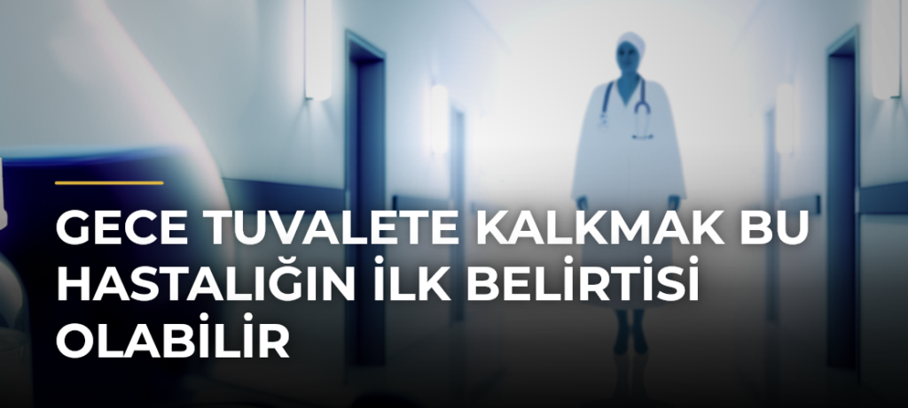 Gece Tuvalete Kalkmak Bu Hastalığın İlk Belirtisi Olabilir