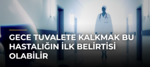 Gece Tuvalete Kalkmak Bu Hastalığın İlk Belirtisi Olabilir