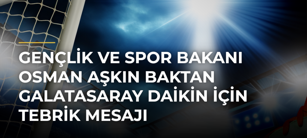 Gençlik ve Spor Bakanı Osman Aşkın Baktan Galatasaray Daikin için tebrik mesajı