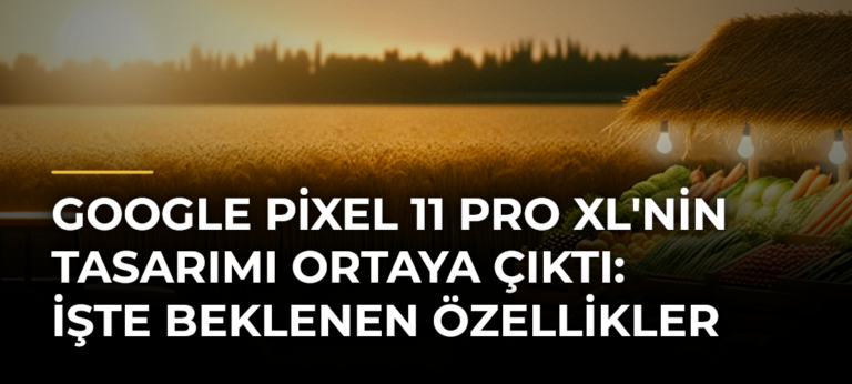 Google Pixel 11 Pro XL’nin tasarımı ortaya çıktı: İşte beklenen özellikler