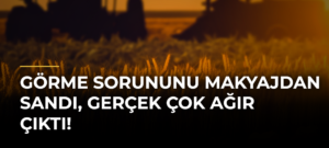 Görme Sorununu Makyajdan Sandı, Gerçek Çok Ağır Çıktı!
