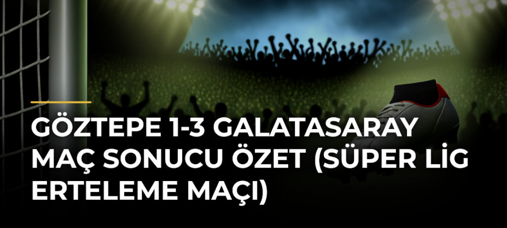 Göztepe 1-3 Galatasaray maç sonucu özet (Süper Lig erteleme maçı)