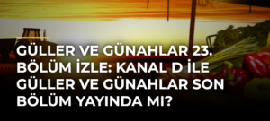 Güller ve Günahlar 23. bölüm izle: Kanal D ile Güller ve Günahlar son bölüm yayında mı?