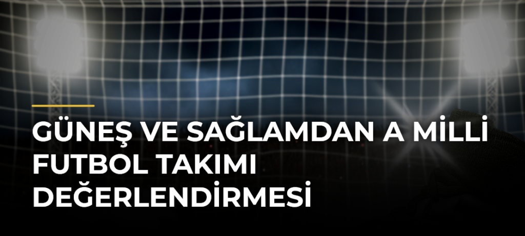 Güneş ve Sağlamdan A Milli Futbol Takımı değerlendirmesi