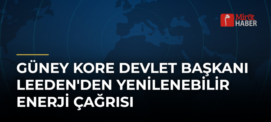 Güney Kore Devlet Başkanı Leeden’den Yenilenebilir Enerji Çağrısı
