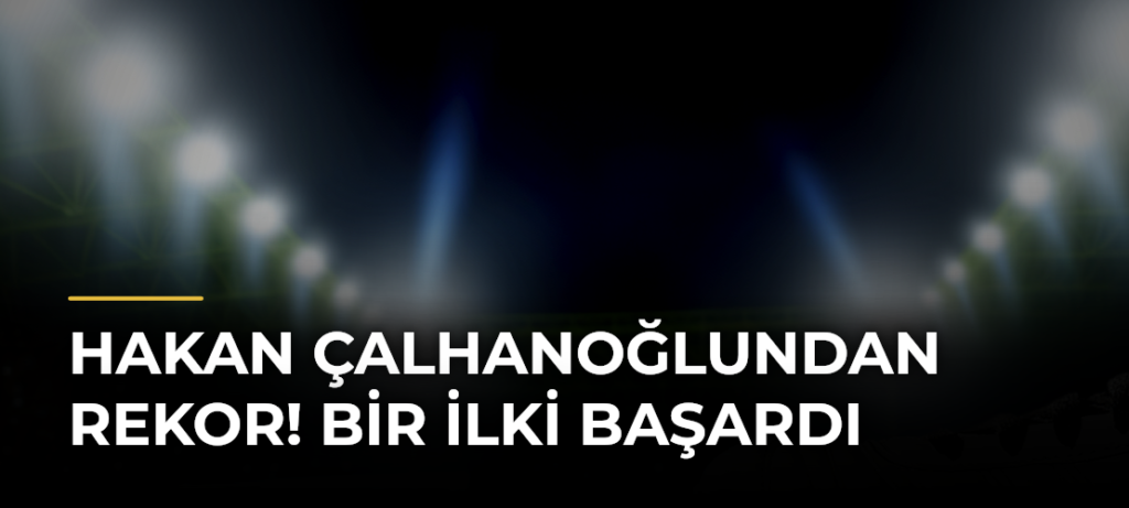 Hakan Çalhanoğlundan rekor! Bir ilki başardı