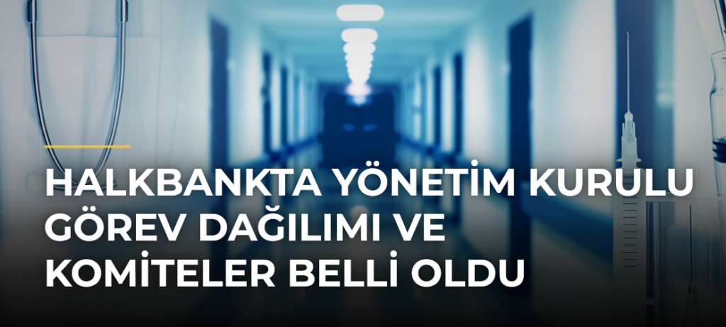 Halkbankta yönetim kurulu görev dağılımı ve komiteler belli oldu