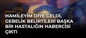 Hamileyim diye geldi, gebelik belirtileri başka bir hastalığın habercisi çıktı