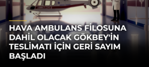 Hava ambulans filosuna dahil olacak GÖKBEY’in teslimatı için geri sayım başladı