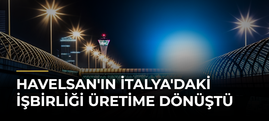 HAVELSAN’ın İtalya’daki İşbirliği Üretime Dönüştü