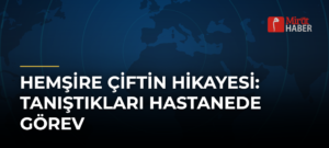 Hemşire Çiftin Hikayesi: Tanıştıkları Hastanede Görev