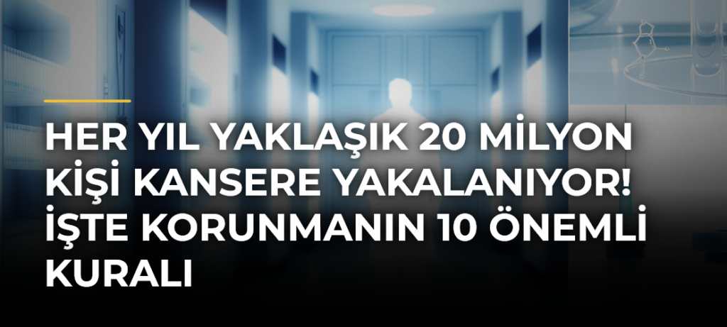 Her yıl yaklaşık 20 milyon kişi kansere yakalanıyor! İşte korunmanın 10 önemli kuralı