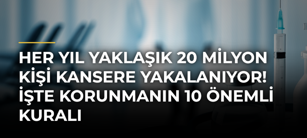Her yıl yaklaşık 20 milyon kişi kansere yakalanıyor! İşte korunmanın 10 önemli kuralı