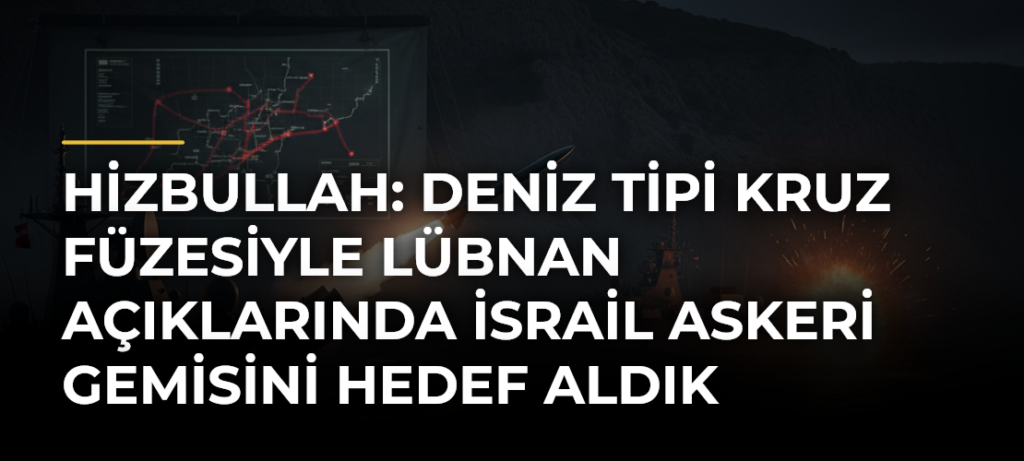 Hizbullah: Deniz tipi kruz füzesiyle Lübnan açıklarında İsrail askeri gemisini hedef aldık