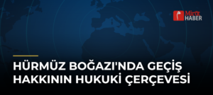 Hürmüz Boğazı’nda Geçiş Hakkının Hukuki Çerçevesi