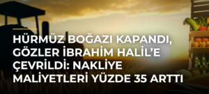 Hürmüz Boğazı Kapandı, Gözler İbrahim Halil’e Çevrildi: Nakliye Maliyetleri Yüzde 35 Arttı