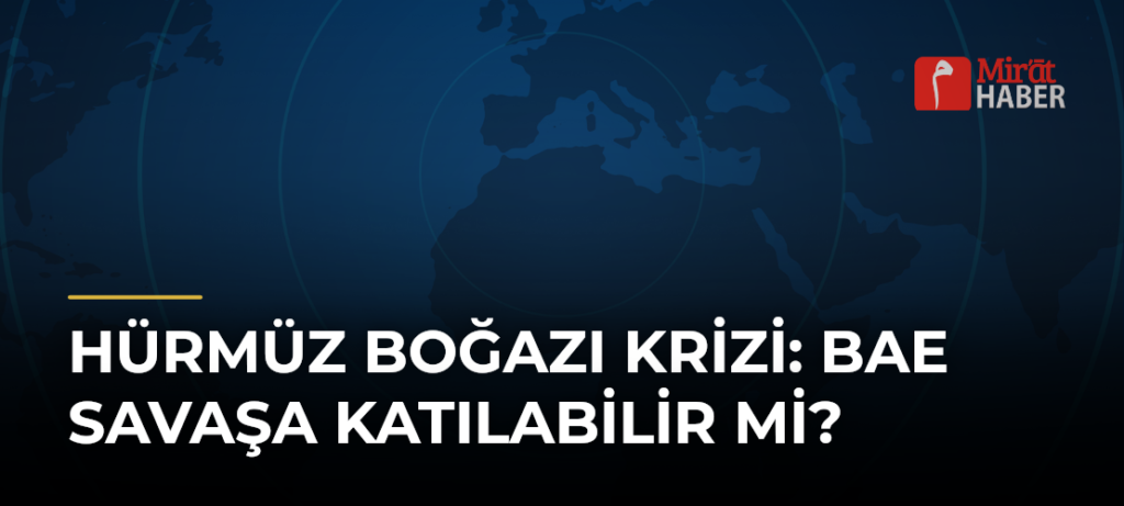 Hürmüz Boğazı Krizi: BAE Savaşa Katılabilir mi?