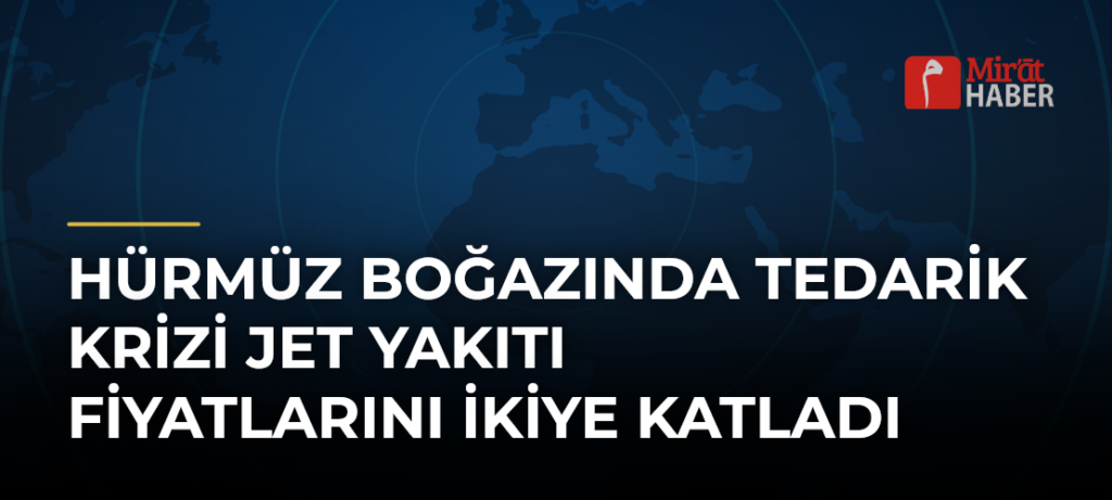 Hürmüz Boğazında Tedarik Krizi Jet Yakıtı Fiyatlarını İkiye Katladı