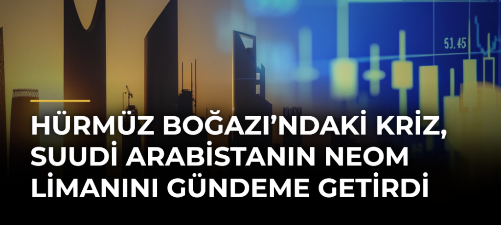 Hürmüz Boğazı’ndaki kriz, Suudi Arabistanın NEOM Limanını gündeme getirdi
