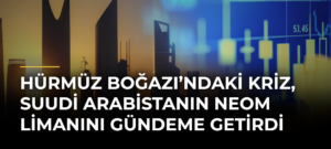 Hürmüz Boğazı’ndaki kriz, Suudi Arabistanın NEOM Limanını gündeme getirdi