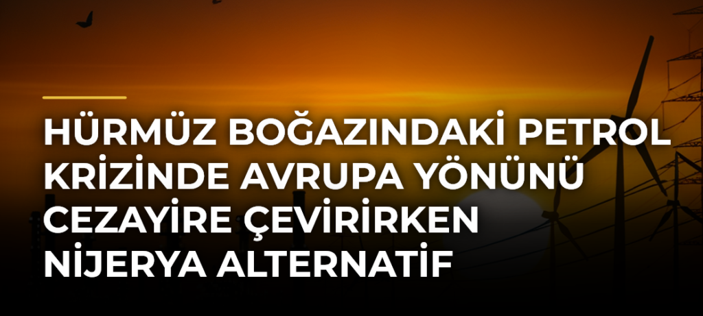 Hürmüz Boğazındaki petrol krizinde Avrupa yönünü Cezayire çevirirken Nijerya alternatif oluşturamadı