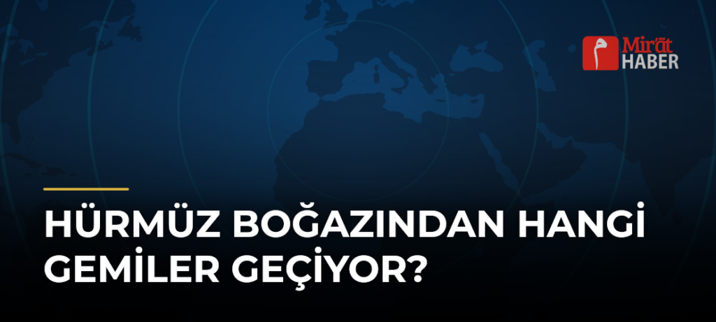 Hürmüz Boğazından Hangi Gemiler Geçiyor?