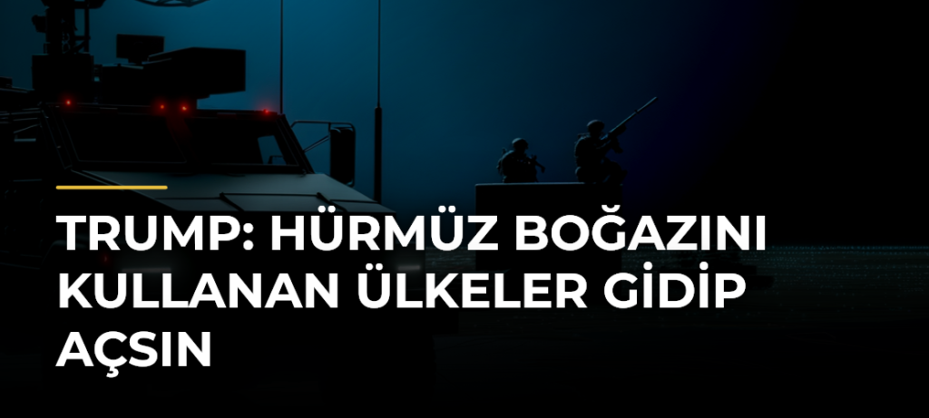 Trump: Hürmüz Boğazını kullanan ülkeler gidip açsın