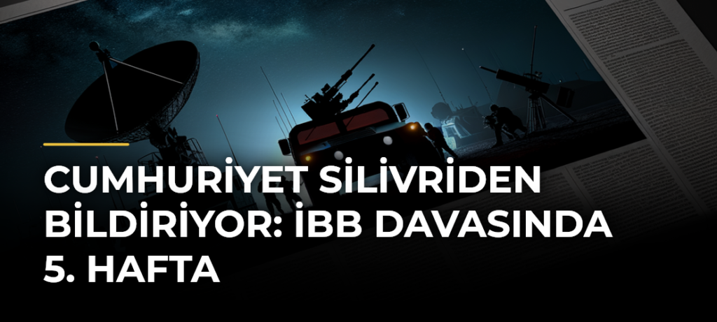 Cumhuriyet Silivriden bildiriyor: İBB Davasında 5. hafta