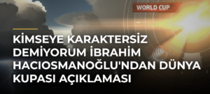 Kimseye karaktersiz demiyorum İbrahim Hacıosmanoğlu’ndan Dünya Kupası Açıklaması