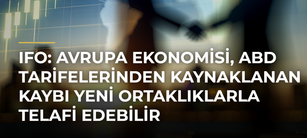 Ifo: Avrupa ekonomisi, ABD tarifelerinden kaynaklanan kaybı yeni ortaklıklarla telafi edebilir