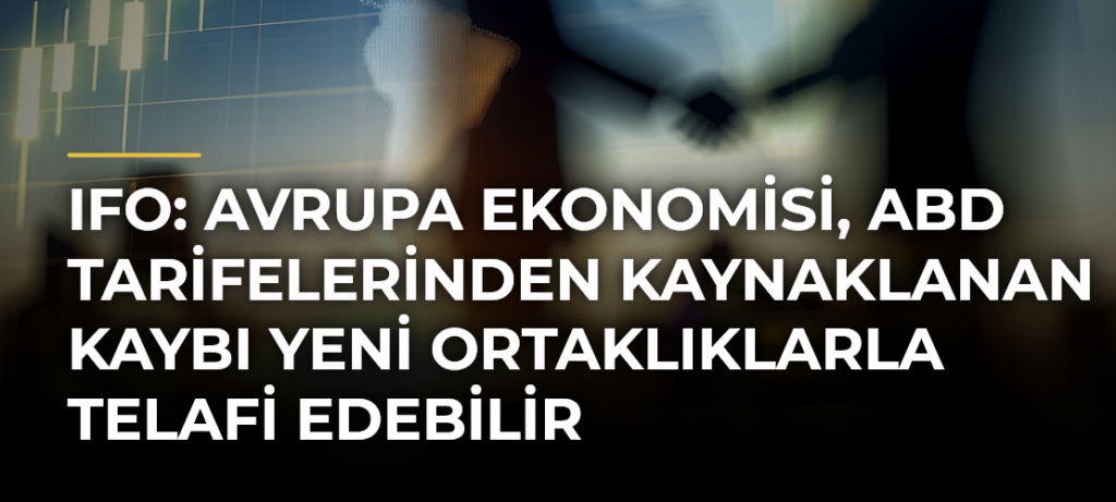 Ifo: Avrupa ekonomisi, ABD tarifelerinden kaynaklanan kaybı yeni ortaklıklarla telafi edebilir