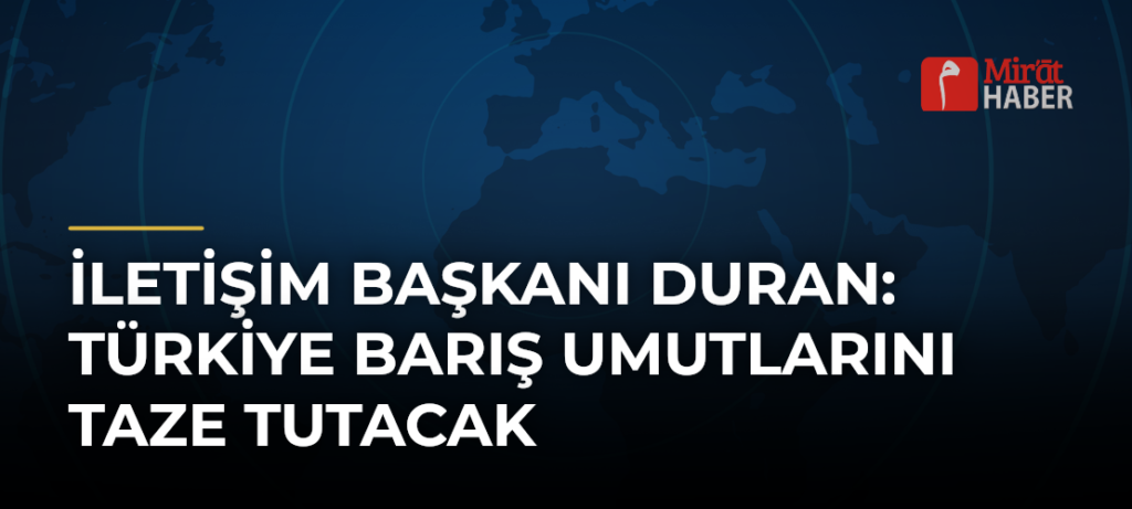 İletişim Başkanı Duran: Türkiye Barış Umutlarını Taze Tutacak
