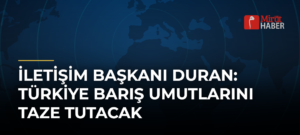 İletişim Başkanı Duran: Türkiye Barış Umutlarını Taze Tutacak