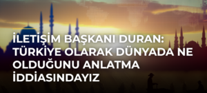 İletişim Başkanı Duran: Türkiye Olarak Dünyada Ne Olduğunu Anlatma İddiasındayız
