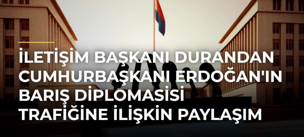 İletişim Başkanı Durandan Cumhurbaşkanı Erdoğan’ın Barış Diplomasisi Trafiğine İlişkin Paylaşım