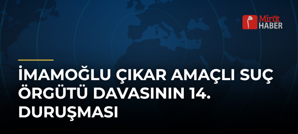 İmamoğlu Çıkar Amaçlı Suç Örgütü Davasının 14. Duruşması