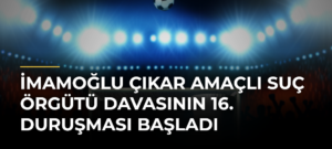 İmamoğlu Çıkar Amaçlı Suç Örgütü Davasının 16. Duruşması Başladı