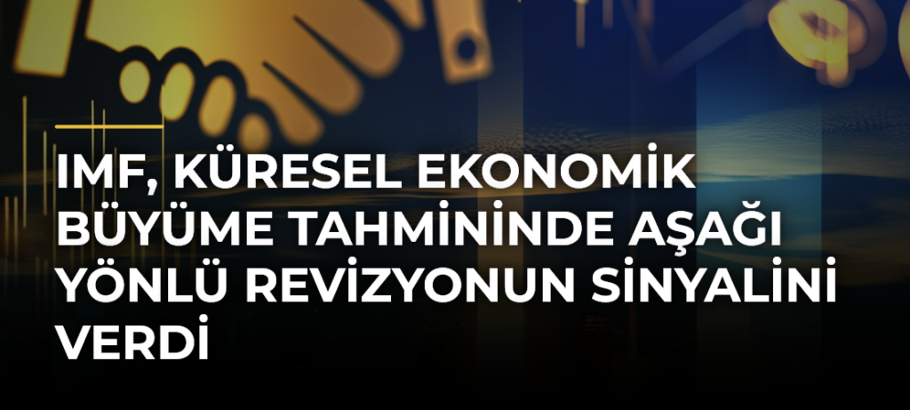 IMF, küresel ekonomik büyüme tahmininde aşağı yönlü revizyonun sinyalini verdi