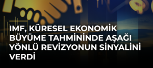 IMF, küresel ekonomik büyüme tahmininde aşağı yönlü revizyonun sinyalini verdi