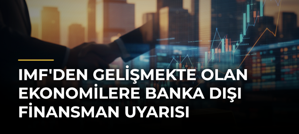 IMF’den Gelişmekte Olan Ekonomilere Banka Dışı Finansman Uyarısı