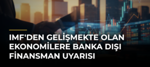 IMF’den Gelişmekte Olan Ekonomilere Banka Dışı Finansman Uyarısı