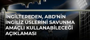 İngiltereden, ABD’nin İngiliz üslerini savunma amaçlı kullanabileceği açıklaması