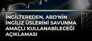 İngiltereden, ABD’nin İngiliz üslerini savunma amaçlı kullanabileceği açıklaması