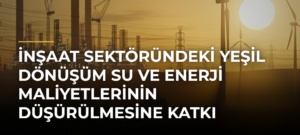 İnşaat sektöründeki yeşil dönüşüm su ve enerji maliyetlerinin düşürülmesine katkı sağlıyor