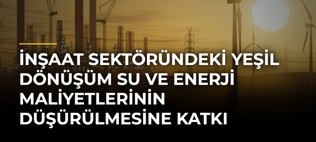İnşaat sektöründeki yeşil dönüşüm su ve enerji maliyetlerinin düşürülmesine katkı sağlıyor