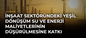 İnşaat sektöründeki yeşil dönüşüm su ve enerji maliyetlerinin düşürülmesine katkı sağlıyor