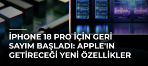 iPhone 18 Pro için geri sayım başladı: Apple’ın getireceği yeni özellikler