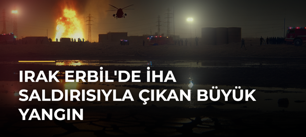 Irak Erbil’de İHA Saldırısıyla Çıkan Büyük Yangın