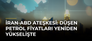 İran-ABD Ateşkesi: Düşen Petrol Fiyatları Yeniden Yükselişte