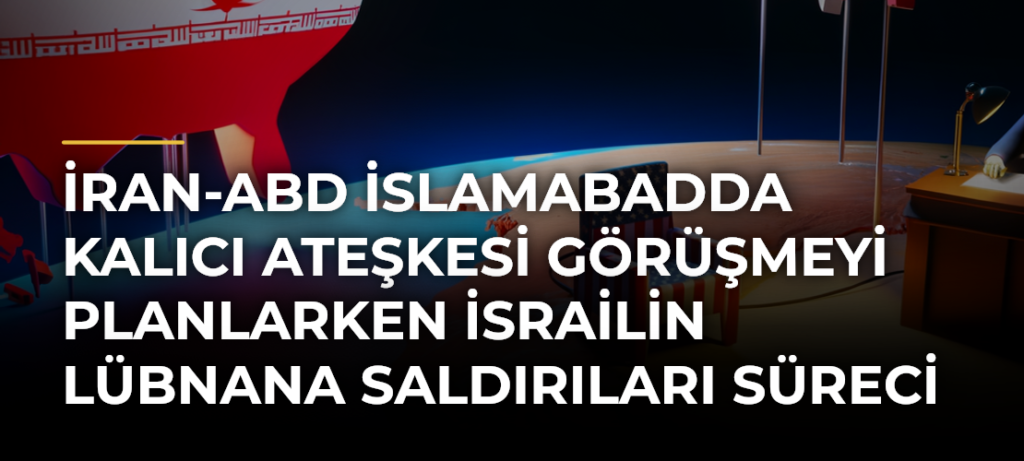 İran-ABD İslamabadda kalıcı ateşkesi görüşmeyi planlarken İsrailin Lübnana saldırıları süreci zorluyor